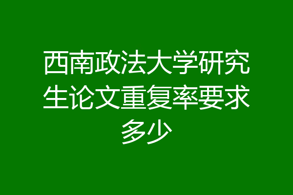 西南政法大学研究生论文重复率要求多少