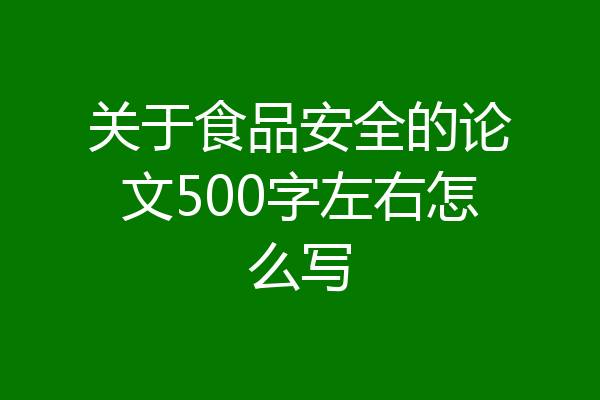 关于食品安全的论文500字左右怎么写