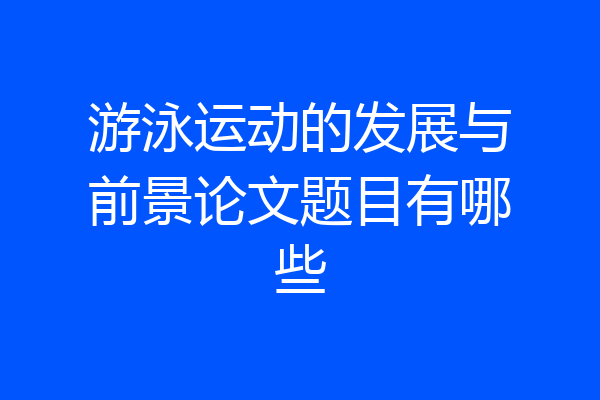 游泳运动的发展与前景论文题目有哪些