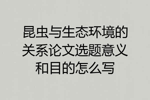 昆虫与生态环境的关系论文选题意义和目的怎么写