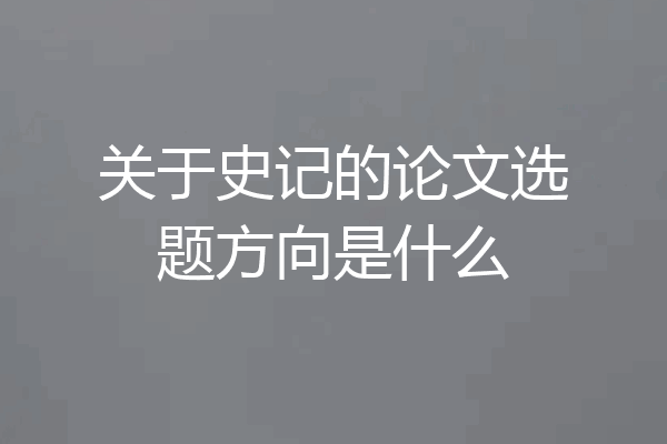 关于史记的论文选题方向是什么
