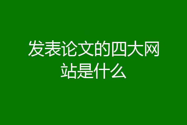 发表论文的四大网站是什么