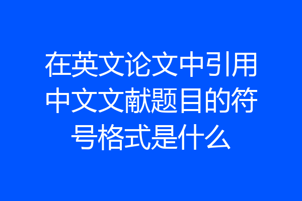 在英文论文中引用中文文献题目的符号格式是什么