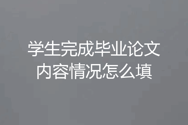 学生完成毕业论文内容情况怎么填