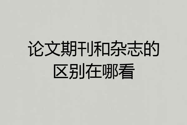 论文期刊和杂志的区别在哪看