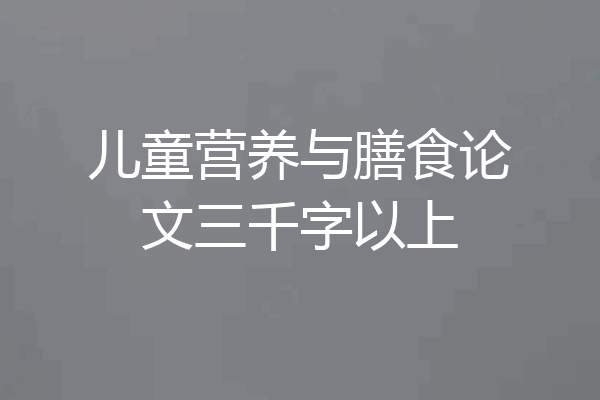 儿童营养与膳食论文三千字以上
