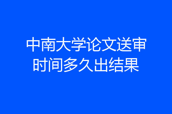 中南大学论文送审时间多久出结果