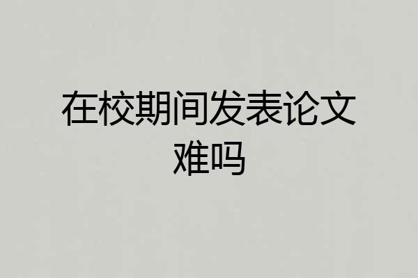 在校期间发表论文难吗