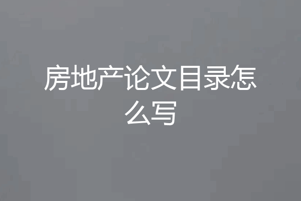 房地产论文目录怎么写