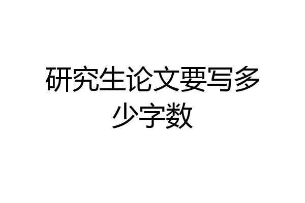 研究生论文要写多少字数