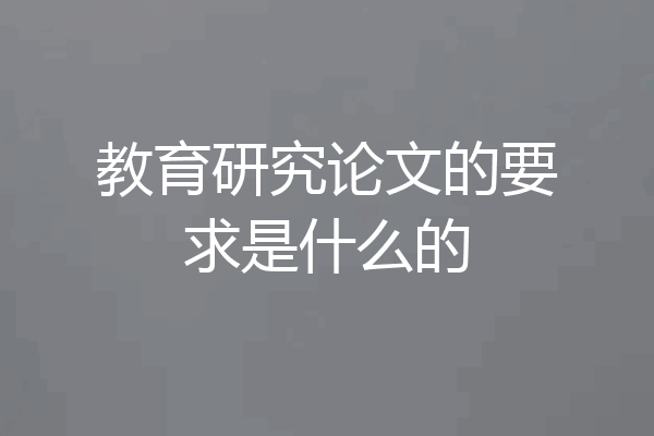 教育研究论文的要求是什么的