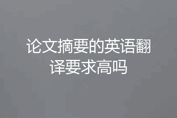 论文摘要的英语翻译要求高吗