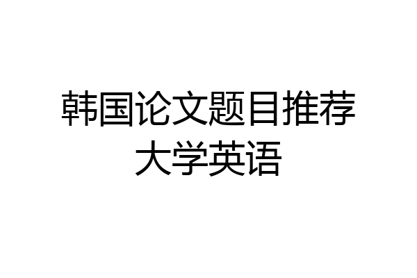 韩国论文题目推荐大学英语