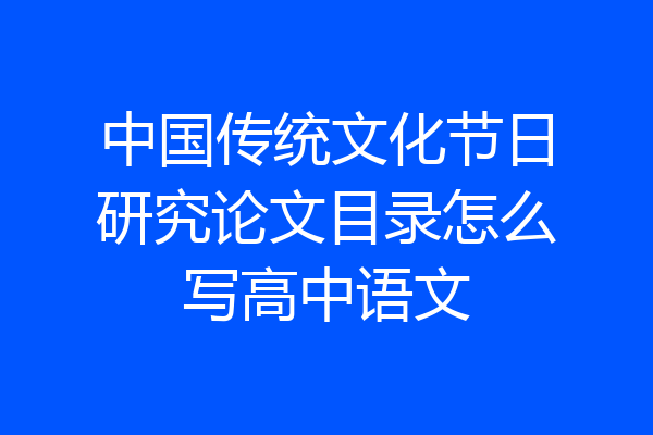 中国传统文化节日研究论文目录怎么写高中语文