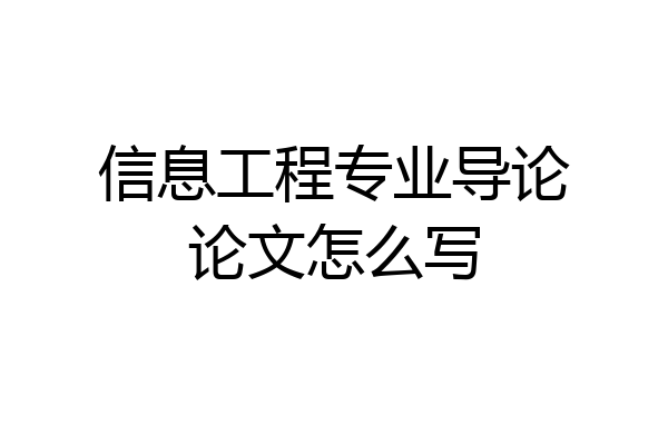 信息工程专业导论论文怎么写