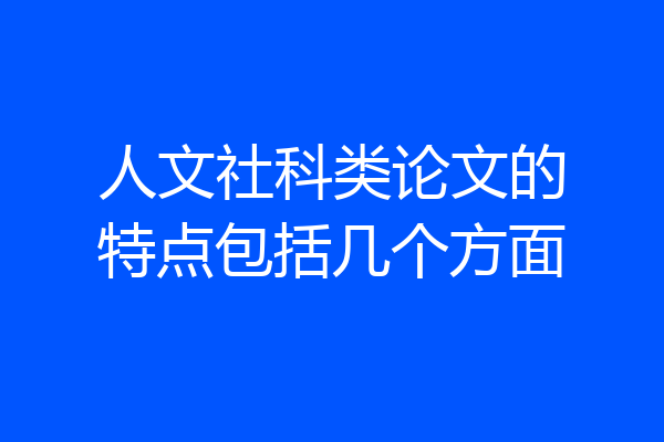 人文社科类论文的特点包括几个方面