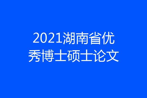 2021湖南省优秀博士硕士论文