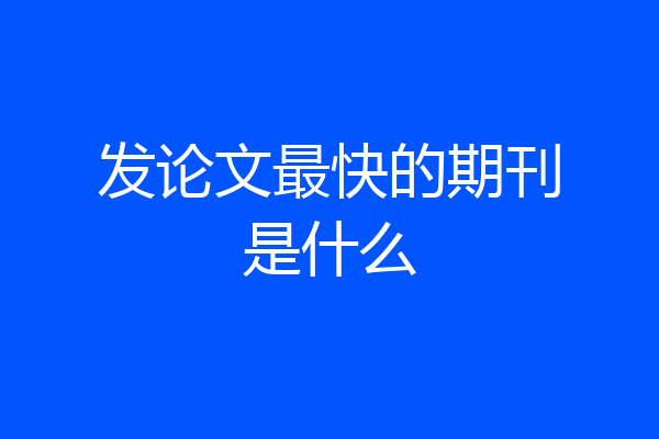 发论文最快的期刊是什么