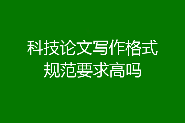 科技论文写作格式规范要求高吗