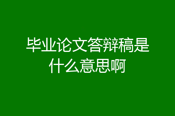 毕业论文答辩稿是什么意思啊