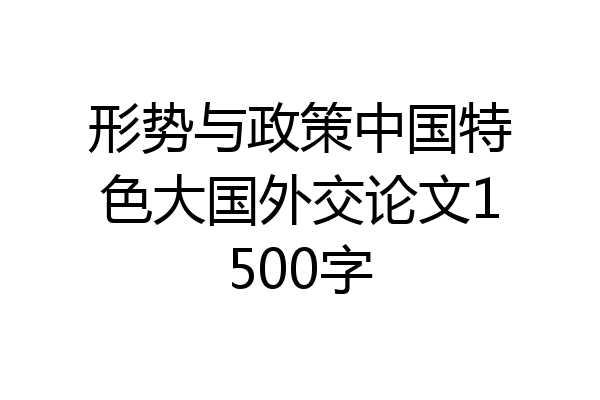 形势与政策中国特色大国外交论文1500字