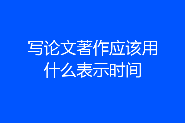 写论文著作应该用什么表示时间