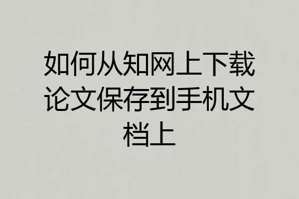 如何从知网上下载论文保存到手机文档上