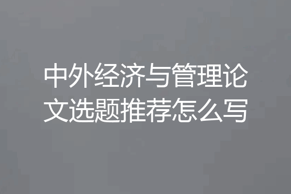 中外经济与管理论文选题推荐怎么写