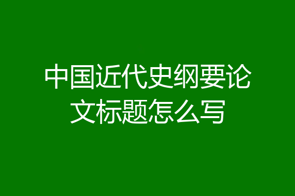 中国近代史纲要论文标题怎么写