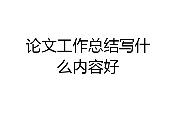论文工作总结写什么内容好