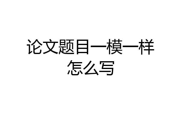 论文题目一模一样怎么写
