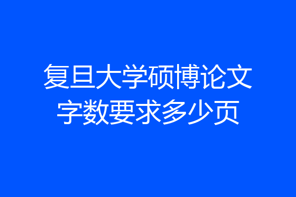 复旦大学硕博论文字数要求多少页