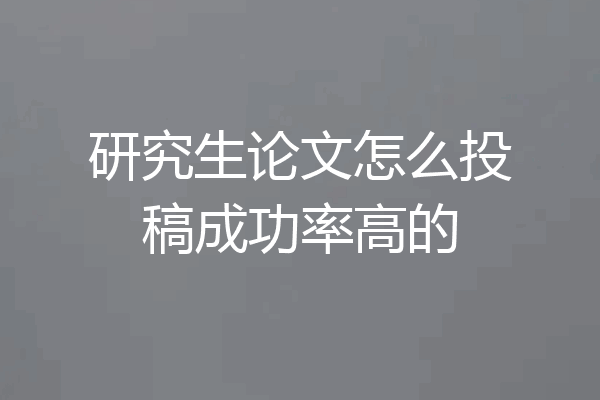研究生论文怎么投稿成功率高的