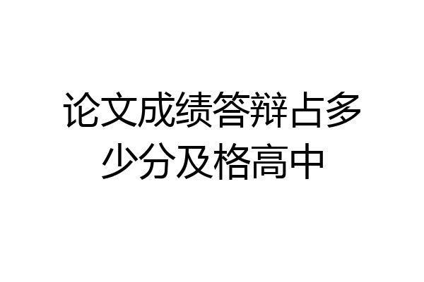 论文成绩答辩占多少分及格高中