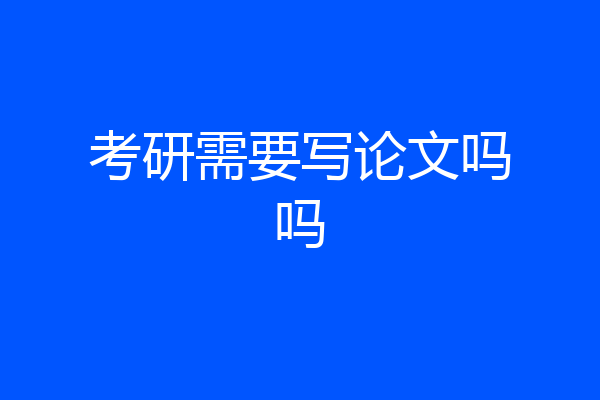 考研需要写论文吗吗