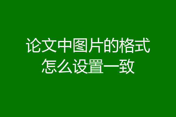 论文中图片的格式怎么设置一致