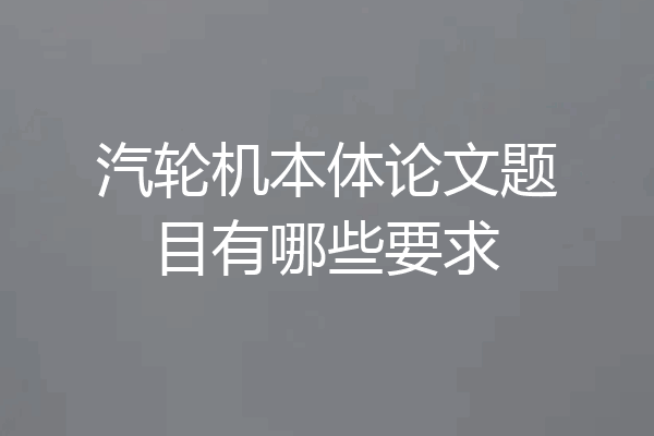 汽轮机本体论文题目有哪些要求