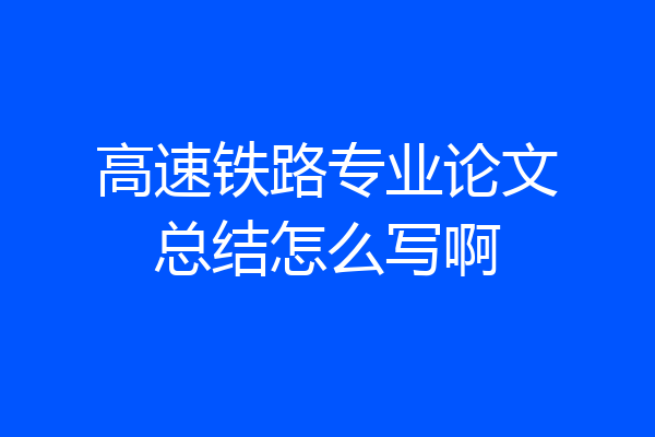 高速铁路专业论文总结怎么写啊