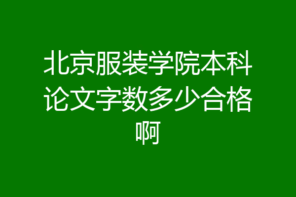 北京服装学院本科论文字数多少合格啊