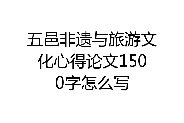 五邑非遗与旅游文化心得论文1500字怎么写