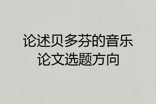 论述贝多芬的音乐论文选题方向