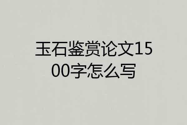 玉石鉴赏论文1500字怎么写