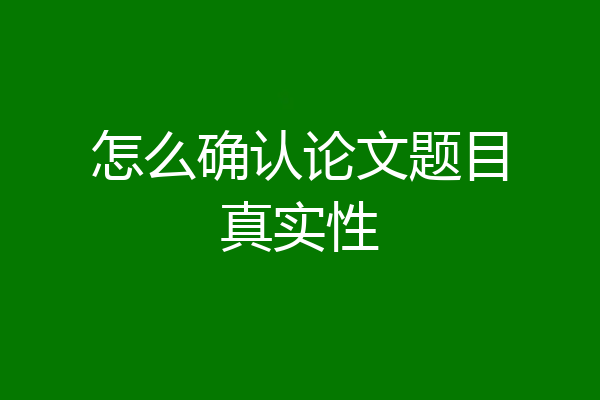 怎么确认论文题目真实性