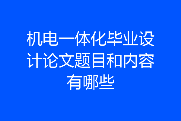 机电一体化毕业设计论文题目和内容有哪些