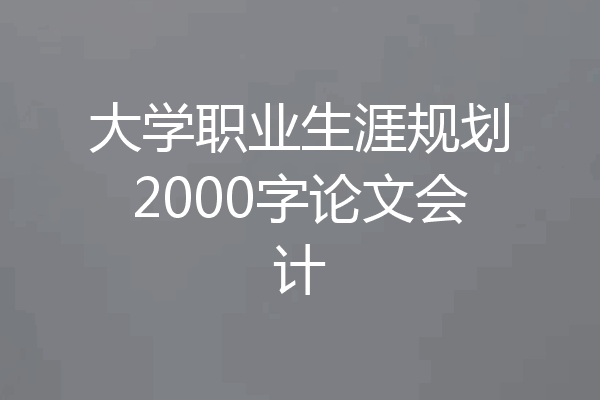 大学职业生涯规划2000字论文会计
