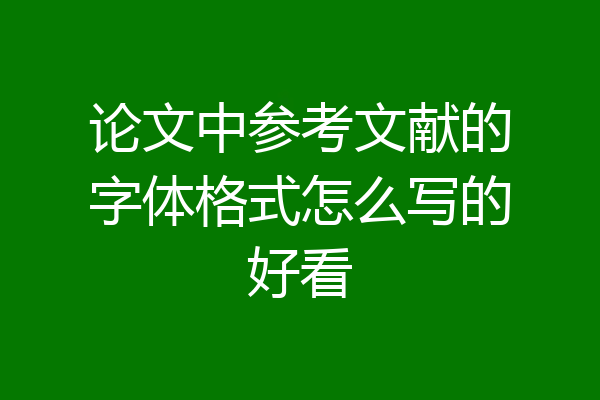 论文中参考文献的字体格式怎么写的好看
