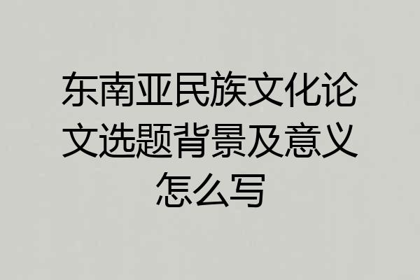 东南亚民族文化论文选题背景及意义怎么写