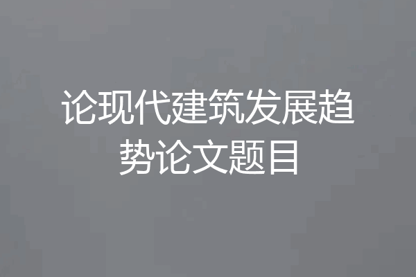 论现代建筑发展趋势论文题目