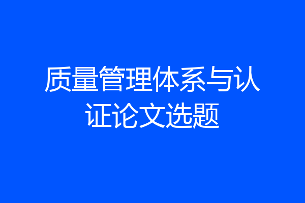 质量管理体系与认证论文选题