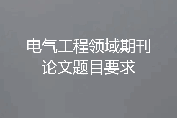 电气工程领域期刊论文题目要求